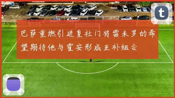 巴萨重燃引进皇社门将雷米罗的希望期待他与霍安形成互补组合