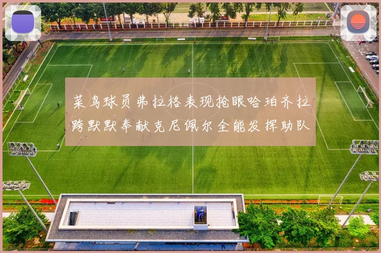 菜鸟球员弗拉格表现抢眼哈珀齐拉跨默默奉献克尼佩尔全能发挥助队取胜