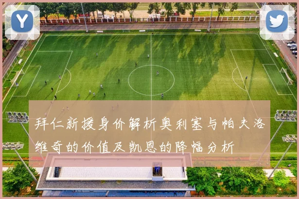 拜仁新援身价解析奥利塞与帕夫洛维奇的价值及凯恩的降幅分析