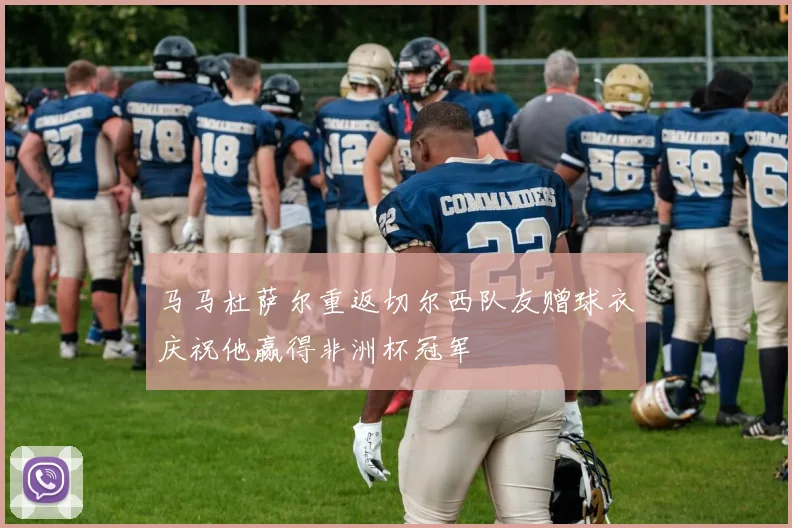 马马杜萨尔重返切尔西队友赠球衣庆祝他赢得非洲杯冠军