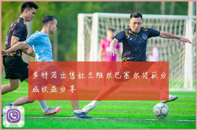 多特若出售杜兰维尔巴塞尔将获分成收益分享