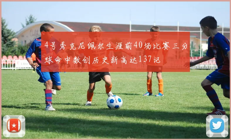 4号秀克尼佩尔生涯前40场比赛三分球命中数创历史新高达137记